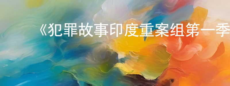 ﻿陈雪风发布﻿《犯罪故事印度重案组第一季》迅雷下载/在线观看-犯罪历史-美剧天堂